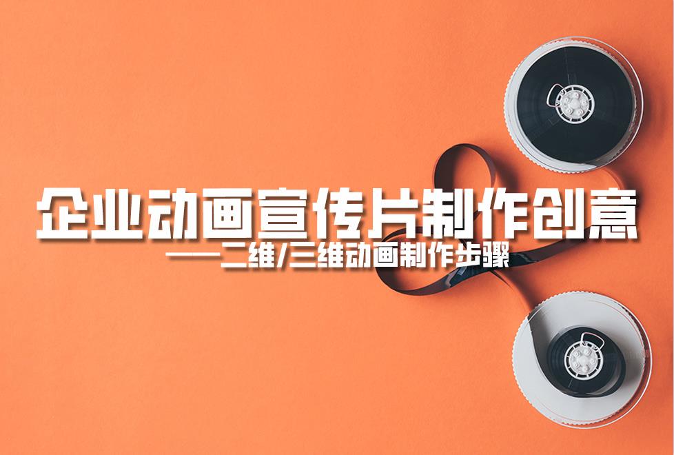 【動畫制作】企業(yè)動畫宣傳片制作創(chuàng)意，二維/三維動畫制作步驟